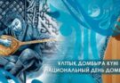 БҮГІН – ҰЛТТЫҚ ДОМБЫРА КҮНІ